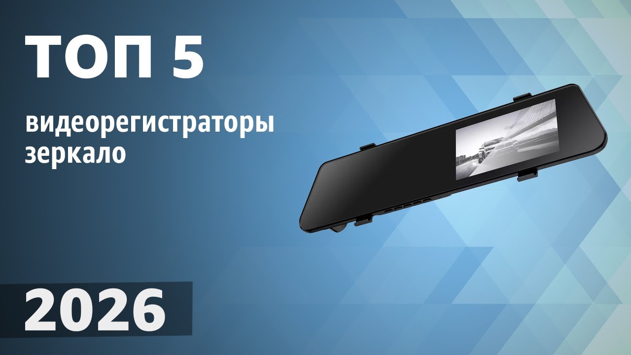 ТОП—5. Лучшие видеорегистраторы-зеркало [с камерой заднего вида]. Рейтинг 2026 года!
