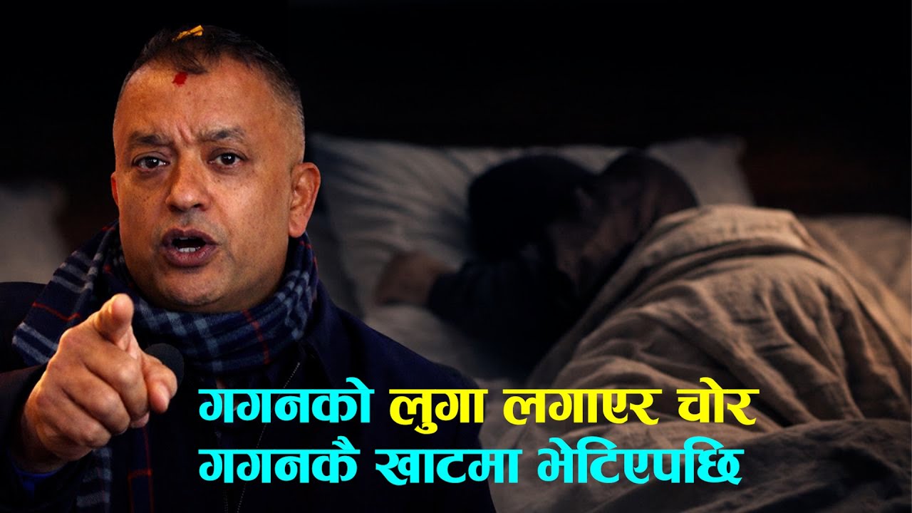 मेरो कपडा लगाएर चोर मैरै खाटमा सुतिरहेको थियोः गगन थापा