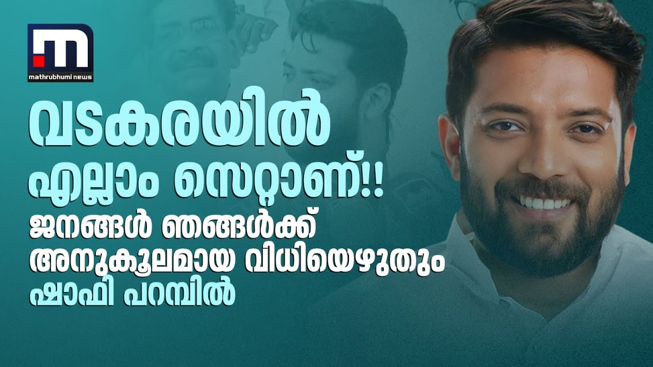 വടകരയിൽ എല്ലാം സെറ്റാണ്!! ജനങ്ങൾ ‍ഞങ്ങൾക്ക് അനുകൂലമായ വിധിയെഴുതും -ഷാഫി പറമ്പിൽ | Shafi Parambil