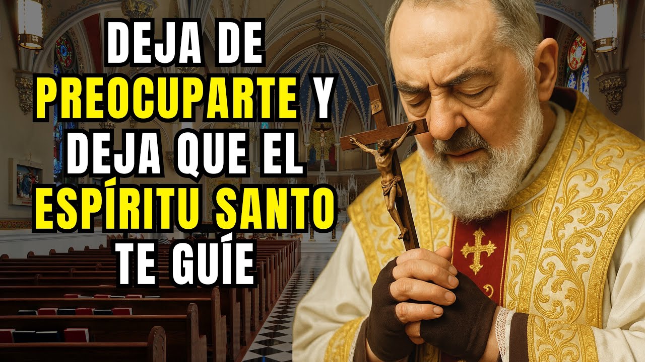 PADRE PIO: DEJA DE PREOCUPARTE Y DEJA QUE EL ESPÍRITU SANTO TE GUÍE