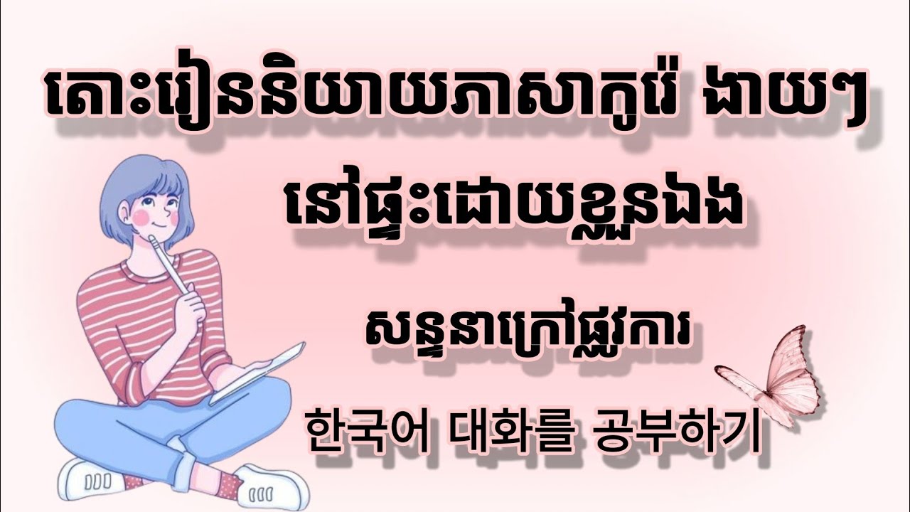រៀនសន្ទនាភាសាកូរ៉េ ក្រៅផ្លូវការ 한국어 대화를 공부하기 / MNKR Learning