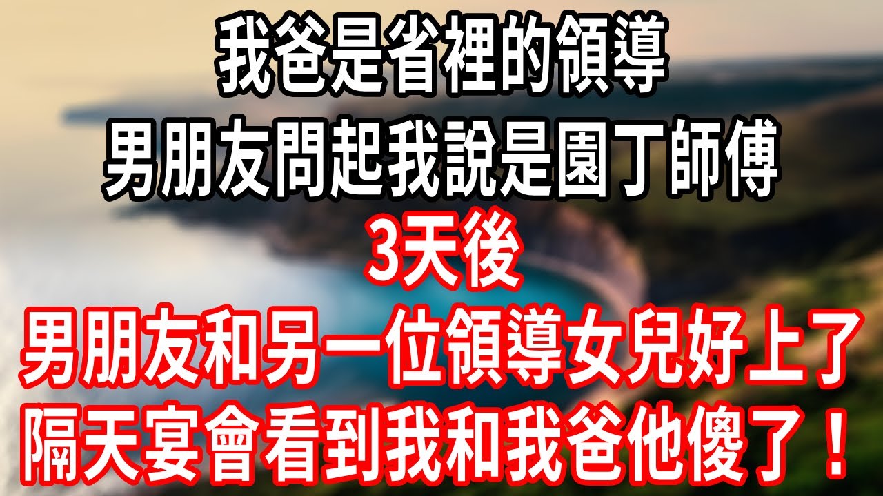 我爸是省裡的領導，男朋友問起我說是園丁師傅，3天後，男朋友和另一位領導的女兒好上了，隔天宴會看到我和我爸他傻了！#情感故事 #人生感悟 #生活经验