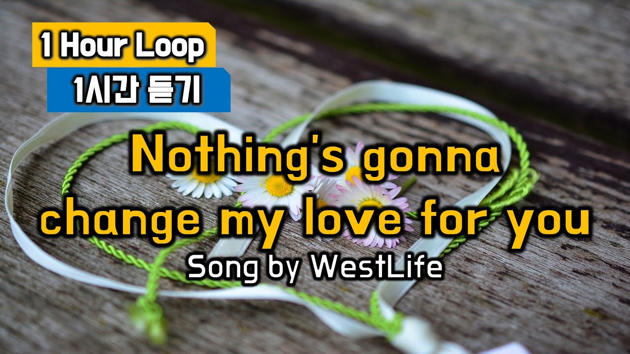 Nothing's gonna change my love for you - 1 Hour Loop, 1시간 듣기 (낫띵스고나체인지마이럽포유, 웨스트라이프, WestLife)