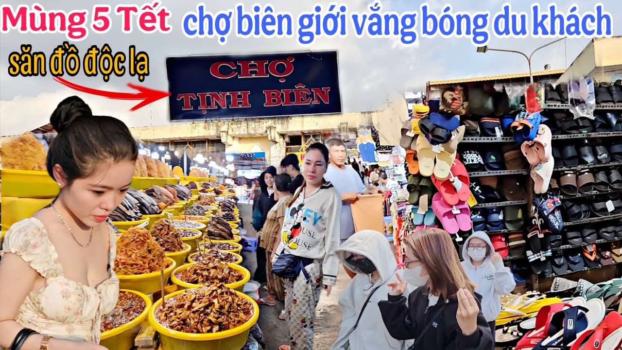Mùng 5 Tết chợ biên giới ế thê thảm vắng bóng du khách,săn hàng độc lạ  nên đến chợ Tịnh Biên