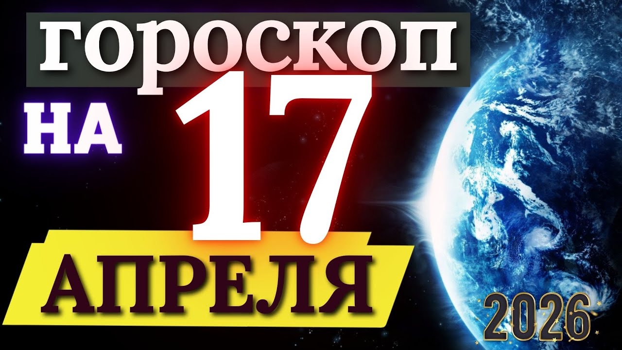 ГОРОСКОП НА 17 АПРЕЛЯ 2026 ГОДА - ДЛЯ КАЖДОГО ЗНАКА ЗОДИАКА