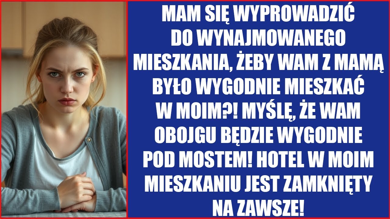 Mam się wyprowadzić do wynajmowanego mieszkania, żeby wam z mamą było wygodnie mieszkać w moim?!