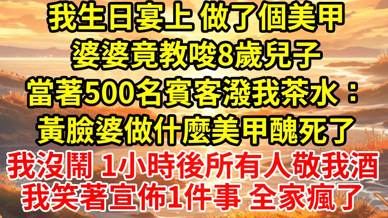 我生日宴上 做了個美甲婆婆竟教唆8歲兒子當著500名賓客潑我茶水：黃臉婆做什麼美甲醜死了我沒鬧 1小時後所有人敬我酒我笑著宣佈1件事 全家瘋了
