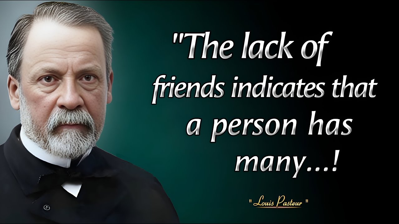 The Lack Of FRIENDS indicates that a person Has MANY......| Louis Pasteur Quotes With Deep Meaning 