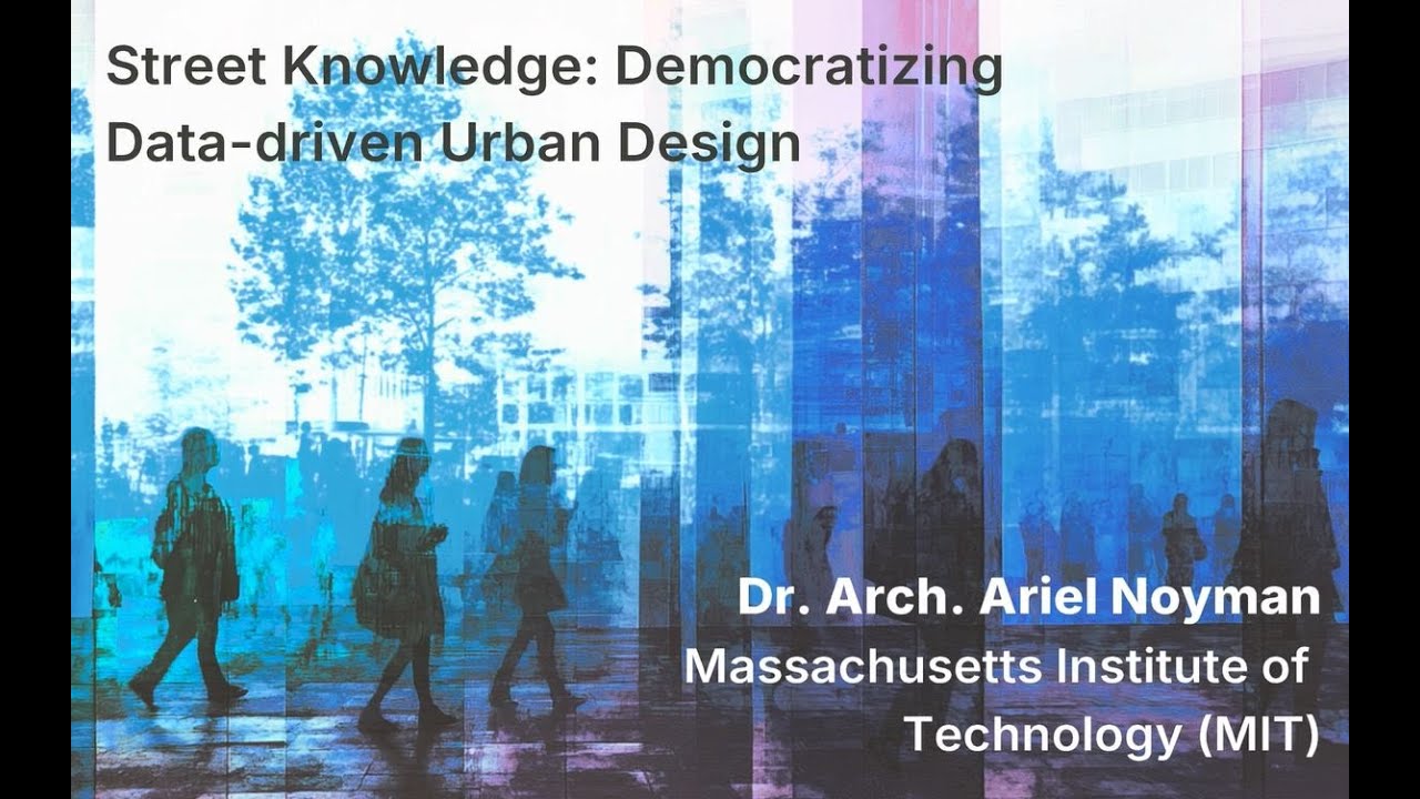 Dr. Arch. Ariel Noyman - Street Knowledge: Democratizing Data-driven Urban Design