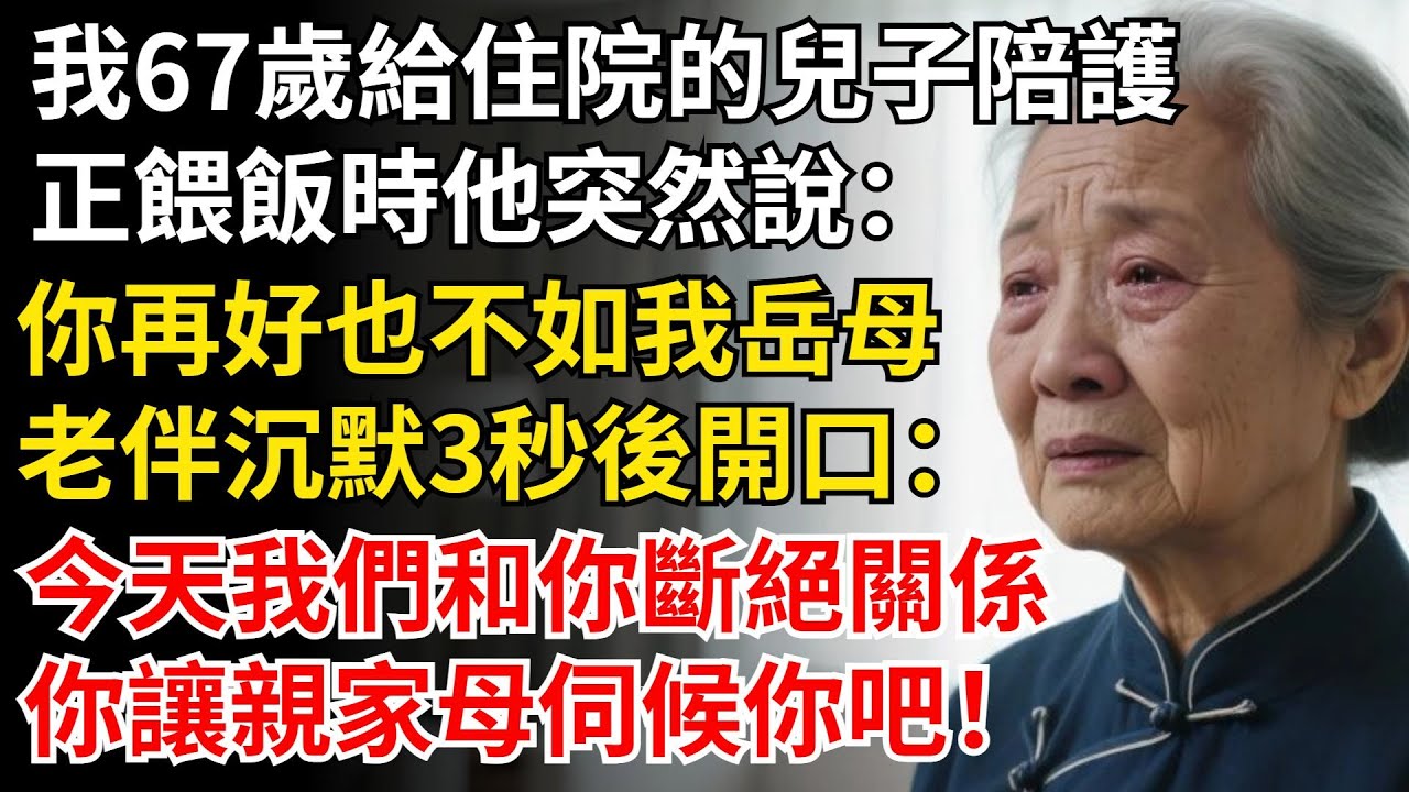我67歲給住院的兒子陪護，正餵飯時他突然說：你再好也不如我嶽母，老伴沈默3秒後開口：今天我們和你斷絕關係，你讓親家母伺候你吧！#晚年生活#中老年生活#為人處世#生活經驗#情感故事#幸福人生