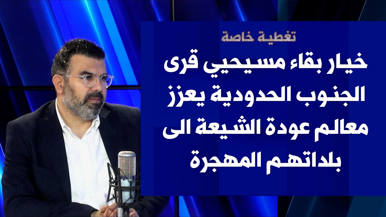 علي مراد لصوت لبنان: خيار بقاء مسيحيي قرى الجنوب الحدودية يعزز معالم عودة الشيعة الى بلداتهم المهجرة