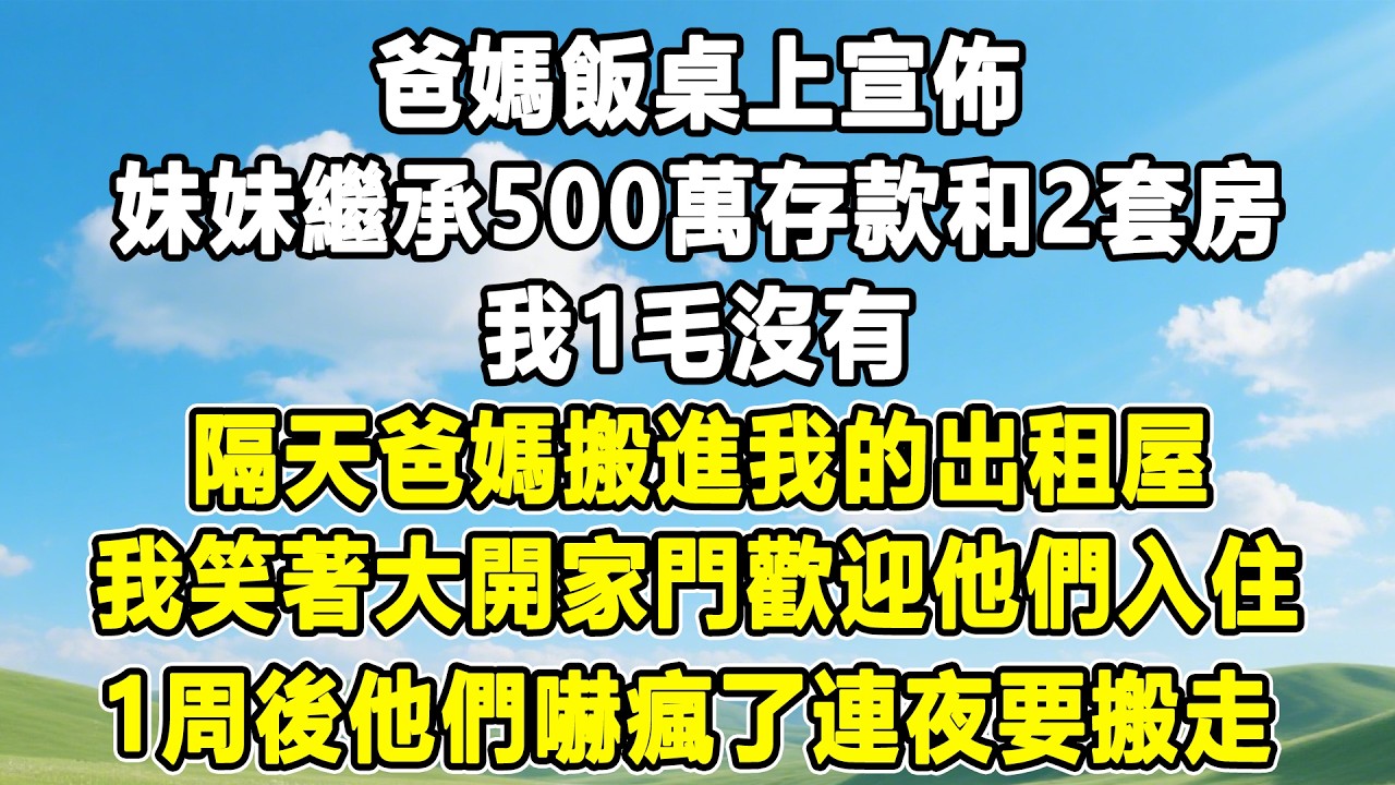 爸媽飯桌上宣佈，妹妹繼承500萬存款和2套房，我1毛沒有，隔天爸媽搬進我的出租屋，我笑著大開家門歡迎他們入住，1周後他們嚇瘋了連夜要搬走#情感秘密 #情感 #故事分享 #故事頻道#人生感悟 #為人處世
