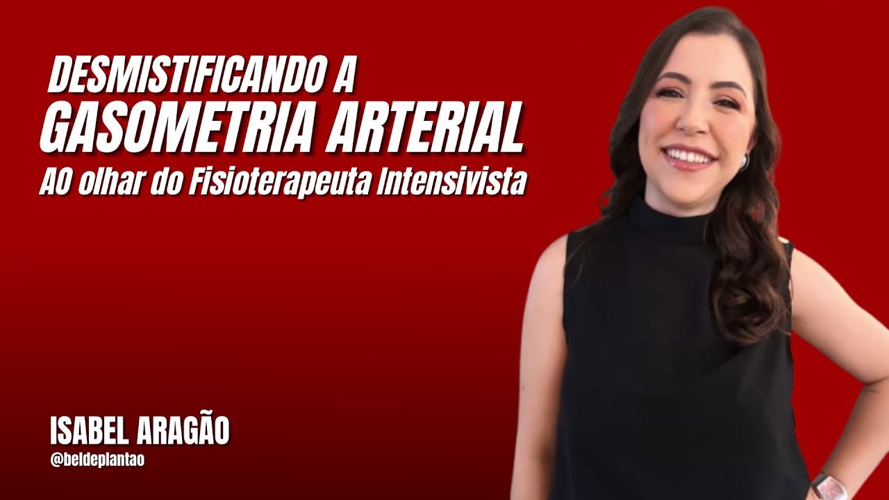 DESMISTIFICANDO A GASOMETRIA ARTERIAL AO OLHAR DO FISIOTERAPEUTA INTENSIVISTA - ISABEL ARAGÃO
