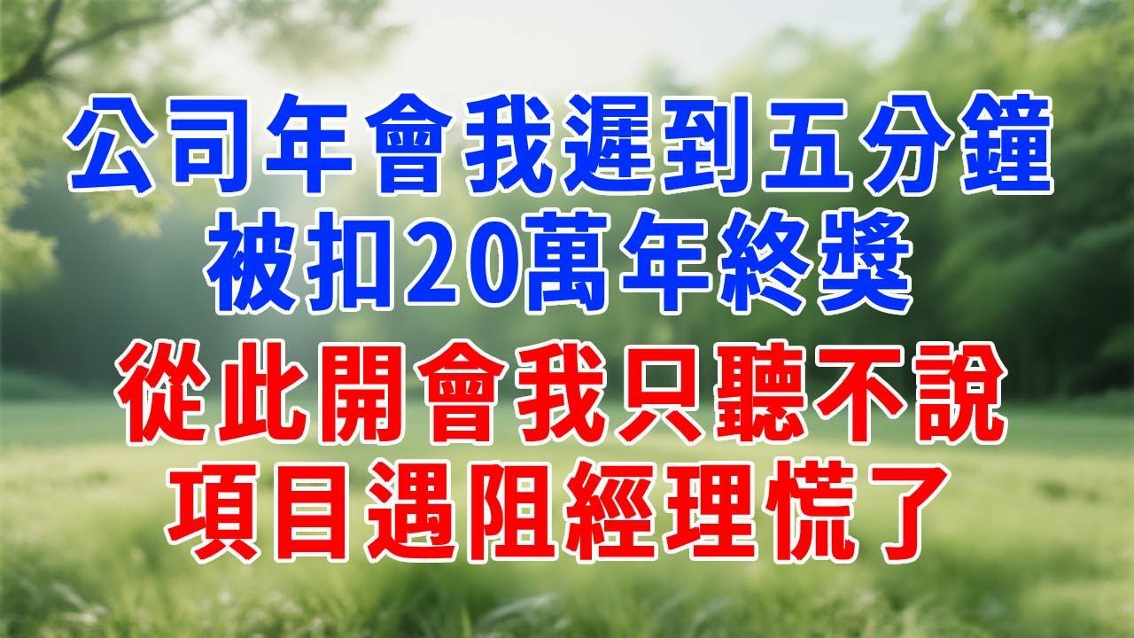 公司年會我遲到五分鐘，被扣20萬年終獎，從此開會我只聽不說，項目遇阻經理慌了！公司年會我遲到五分鐘，被扣20萬年終獎，從此開會我只聽不說，項目遇阻經理慌了！