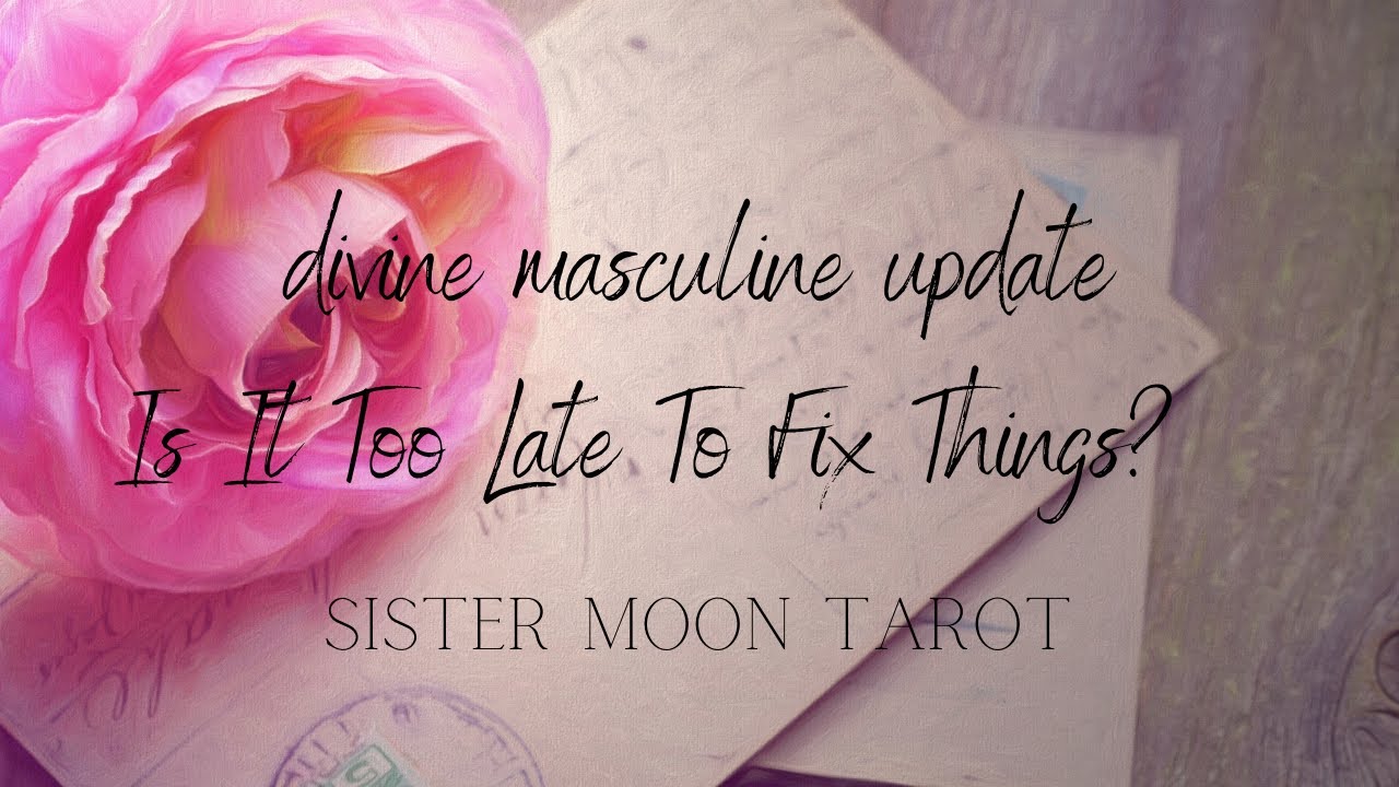 Divine Masculine Update- I’m Starting To Understand Now...Is It Too Late?