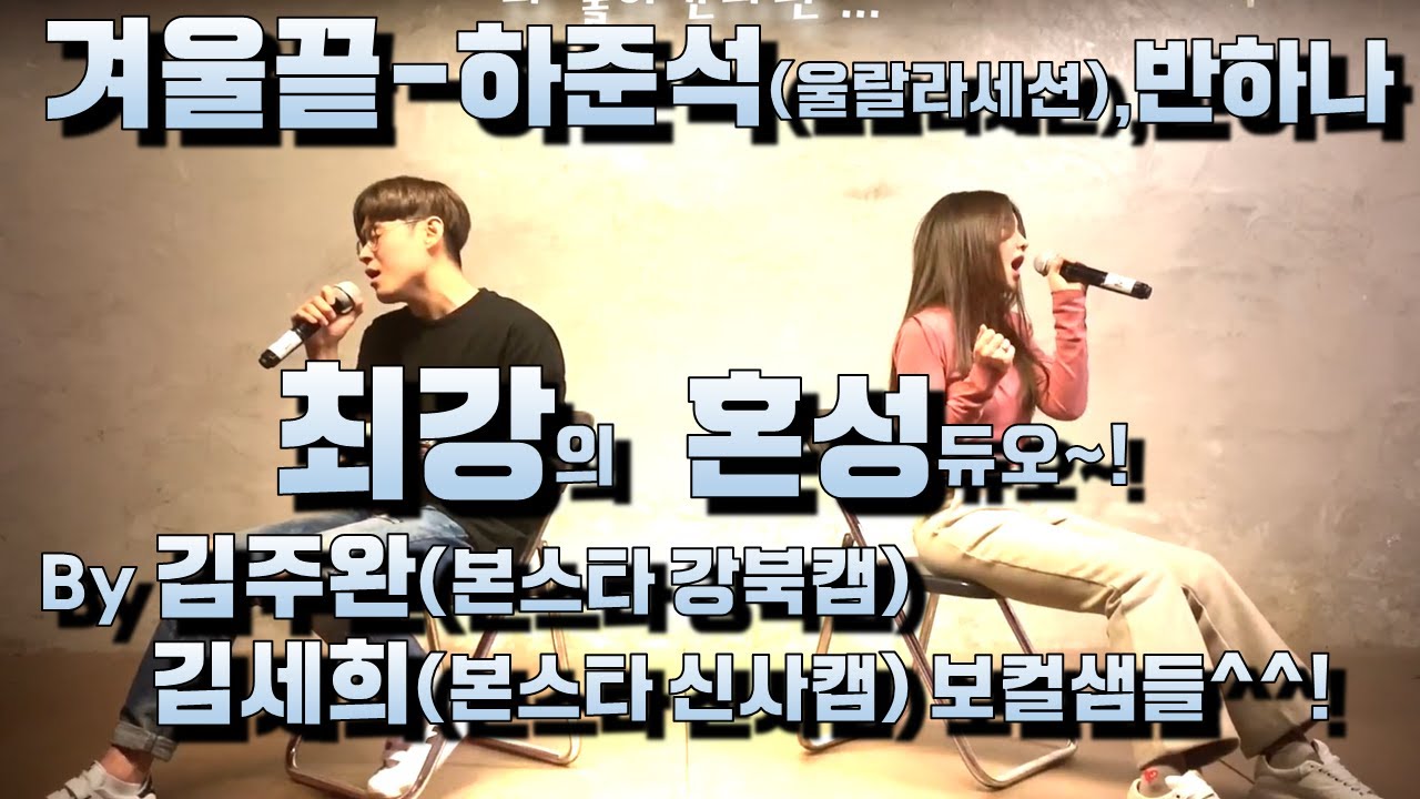 반하나,하준석(울랄라세션) - 겨울끝 Cover 영상입니다. 김주완(본스타강북캠퍼스 보컬강사),김세희(본스타 신사캠퍼스 보컬강사)