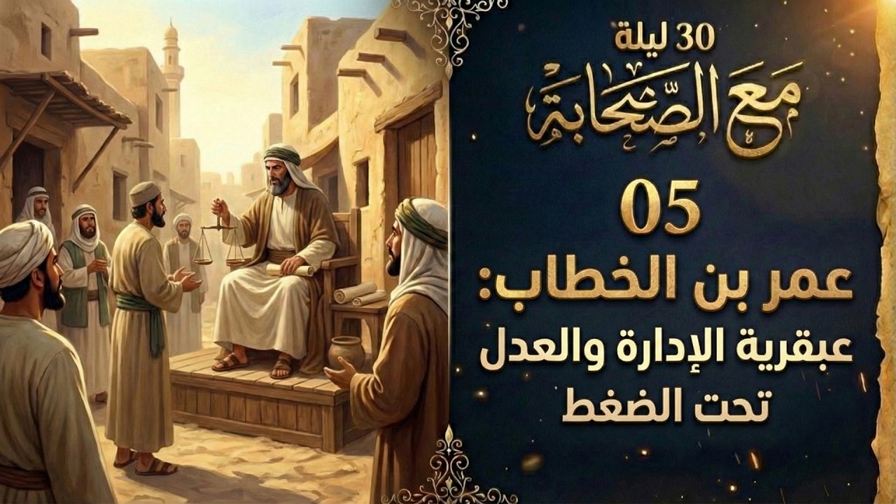 30 ليلة مع الصحابة (05) | عمر بن الخطاب: عبقرية الادارة والعدل تحت الضغط
