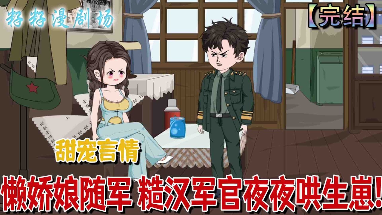 🔔🔔🔔 完结【懶嬌娘隨軍 糙漢軍官夜夜哄生崽】童竊嬌懶饞，嫁軍官徐稷後靠穩定軍餉過上愜意無憂的日子，聞聽丈夫在部隊勾搭上文藝女兵要離婚，當即收拾行李趕去隨軍。#沙雕動畫 #爽文  #爱情 #虐渣