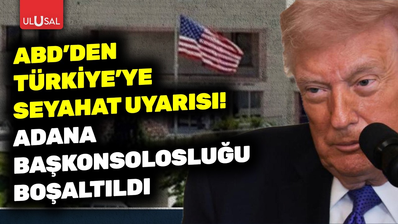 ABD'den Türkiye için seyahat uyarısı! Adana Başkonsolosluğu boşaltıldı | Aylin Kum