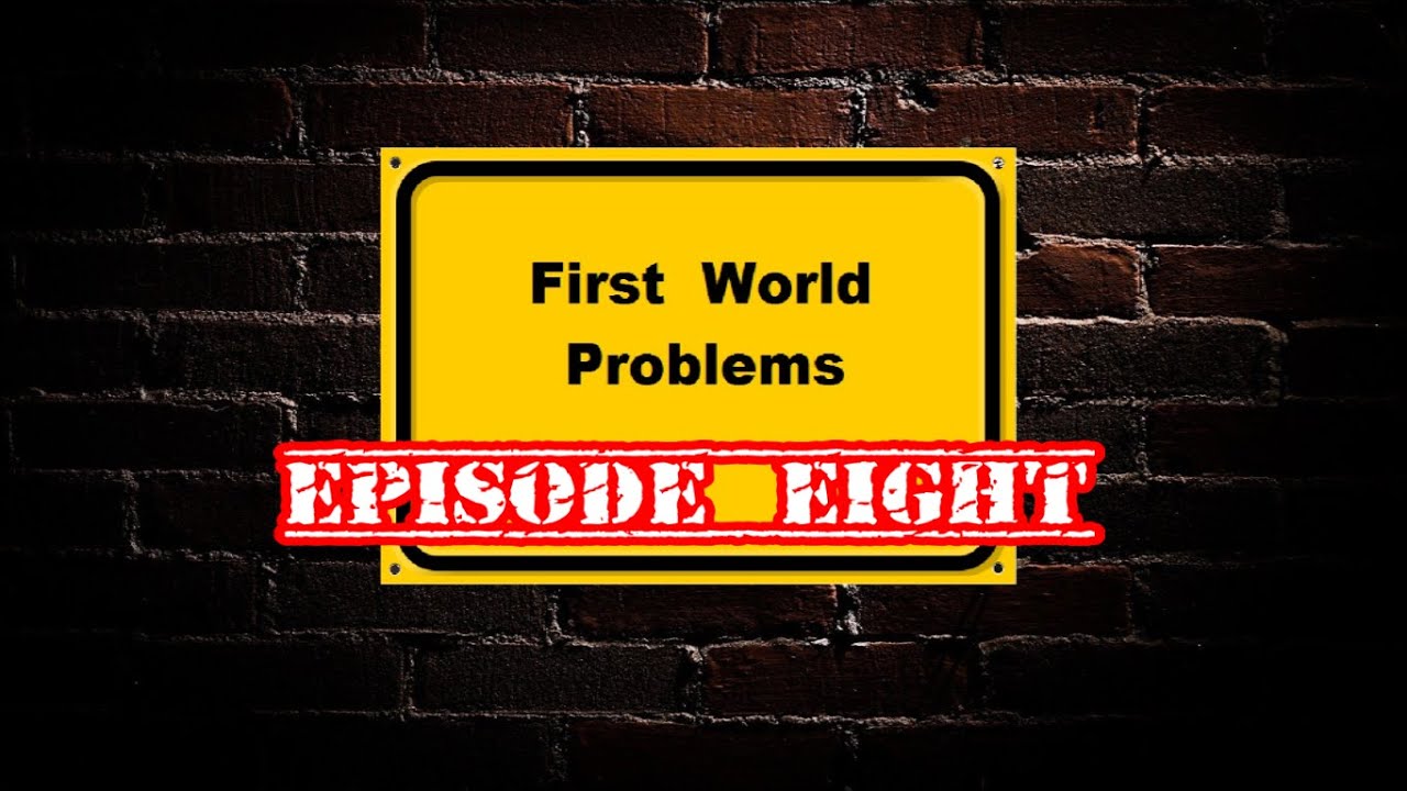 First World Problems (Episode Eight)