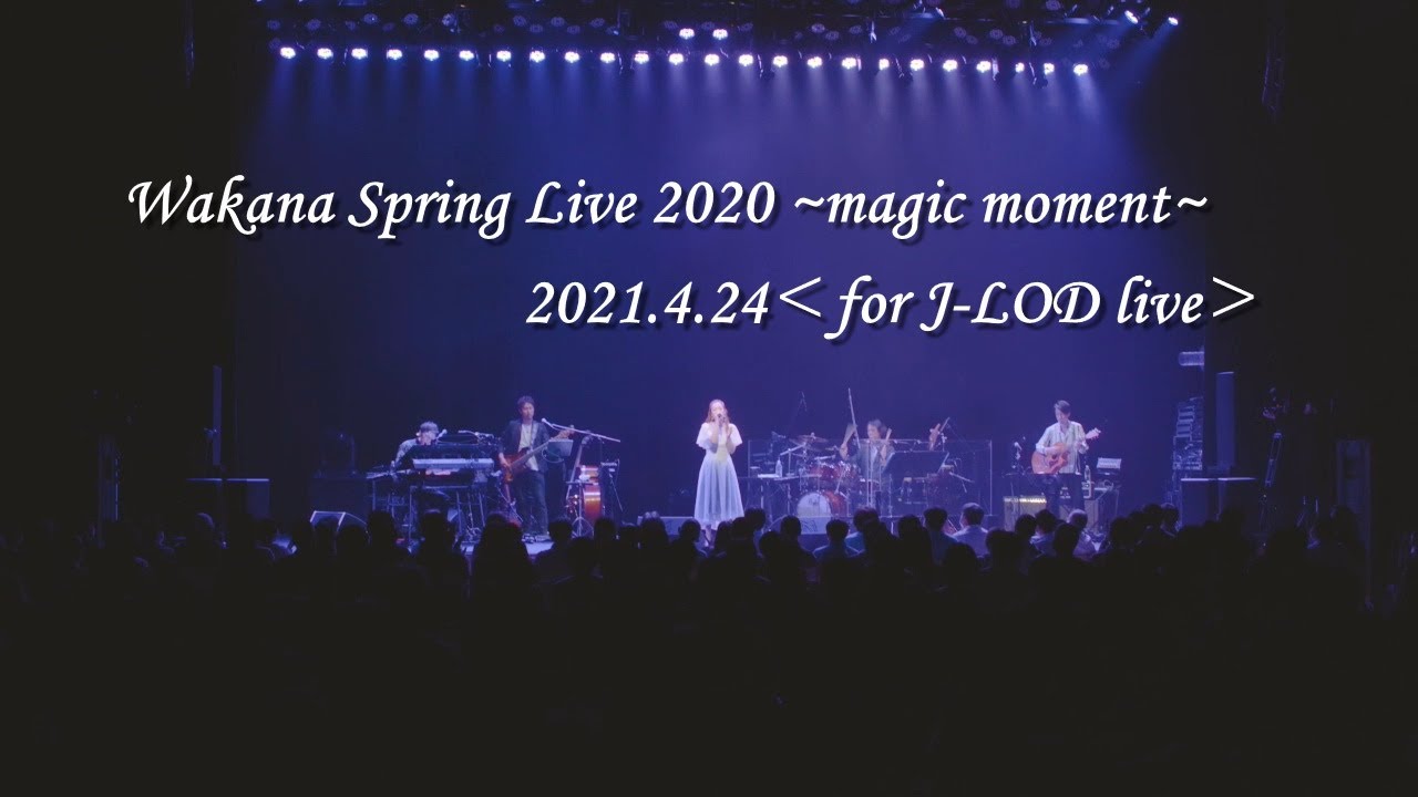 「Wakana Spring Live 2020 ～magic moment～」2021.4.24 ＜for J-LOD live＞