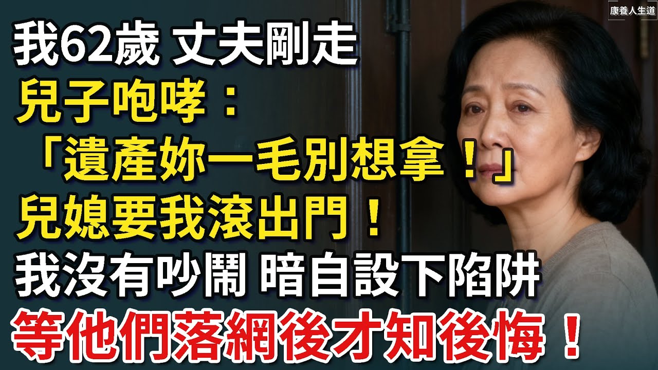 我62歲，丈夫剛走，兒子咆哮：「遺產妳一毛別想拿！」兒媳要我滾出門！我沒有吵鬧，而是暗自設下陷阱，等他們落網後才知後悔​！【康養人生道】 #康養人生道 #上了年紀該明白的事 #養老 #聰明老人