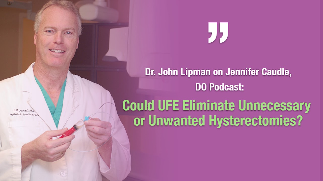 Dr. John Lipman on Jennifer Caudle, DO Podcast: Can UFE Eliminate Hysterectomies?