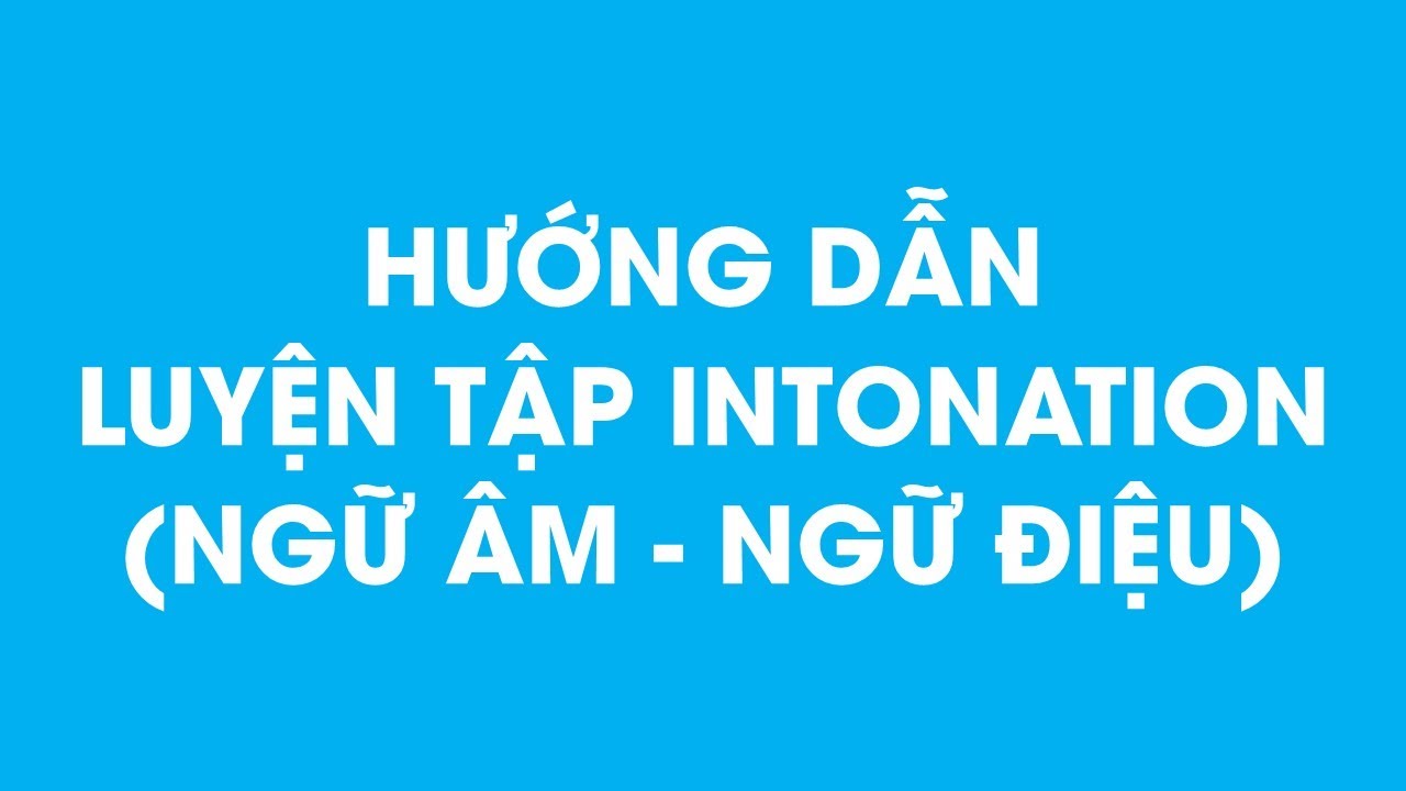 Hướng dẫn luyện tập Intonation (ngữ âm, ngữ điệu)