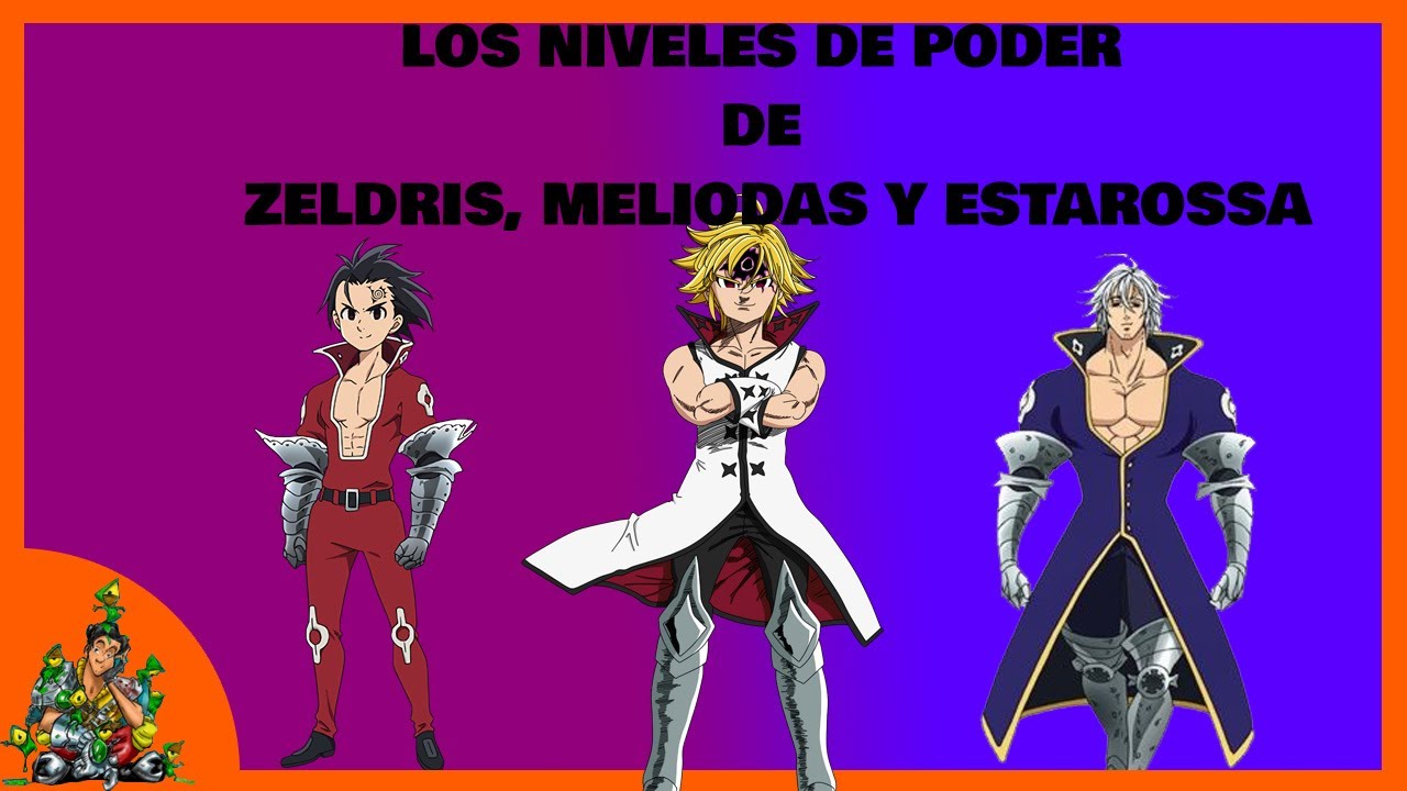 LOS NIVELES DE PODER DE ESTAROSSA, MELIODAS Y ZELDRIS