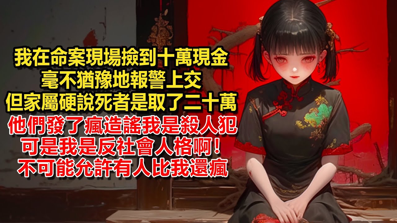 我在命案現場撿到十萬現金，毫不猶豫地報警上交，但家屬硬說死者是取了二十萬，他們發了瘋造謠我是殺人犯，可是我是反社會人格啊！不可能允許有人比我還瘋