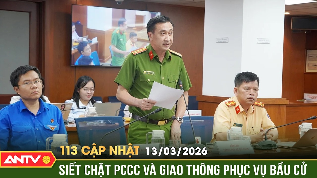 Bản tin 113 cập nhật ngày 13/3: Công an TP. HCM siết chặt PCCC và giao thông phục vụ bầu cử | ANTV