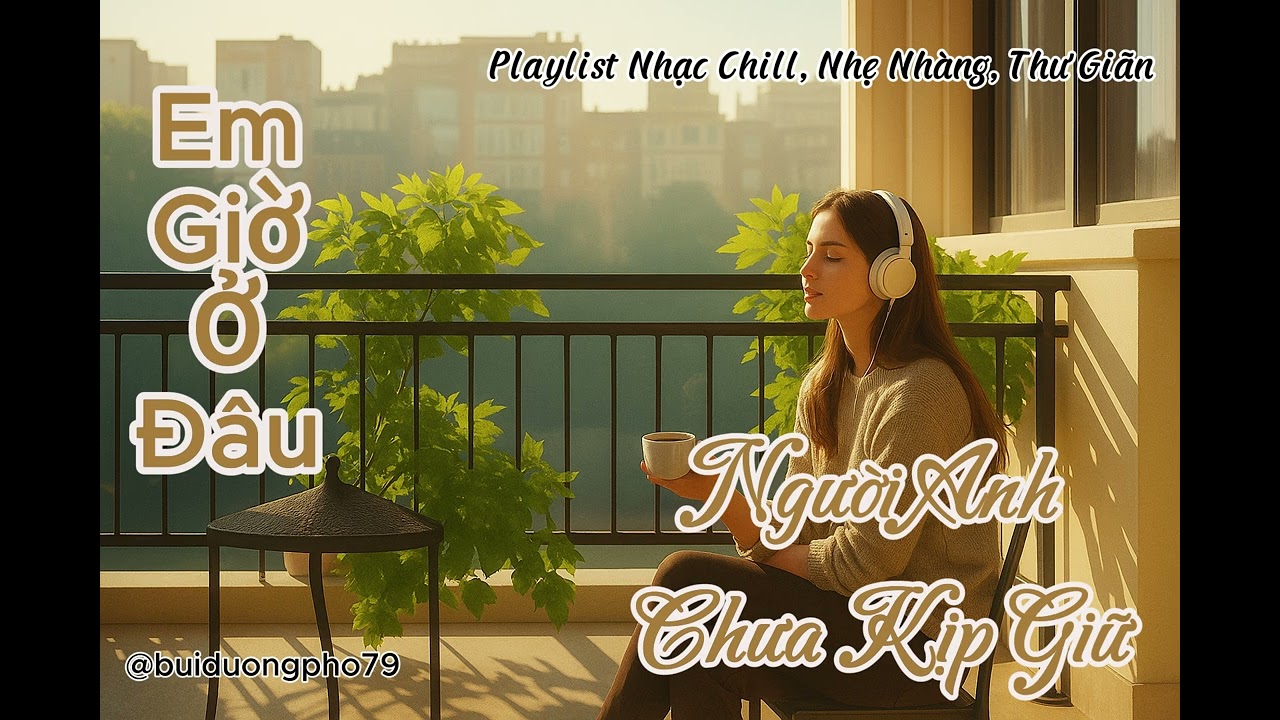 Playlist Nhạc Chill, Nhẹ Nhàng, Thư Giãn – Người Anh Chưa Kịp Giữ