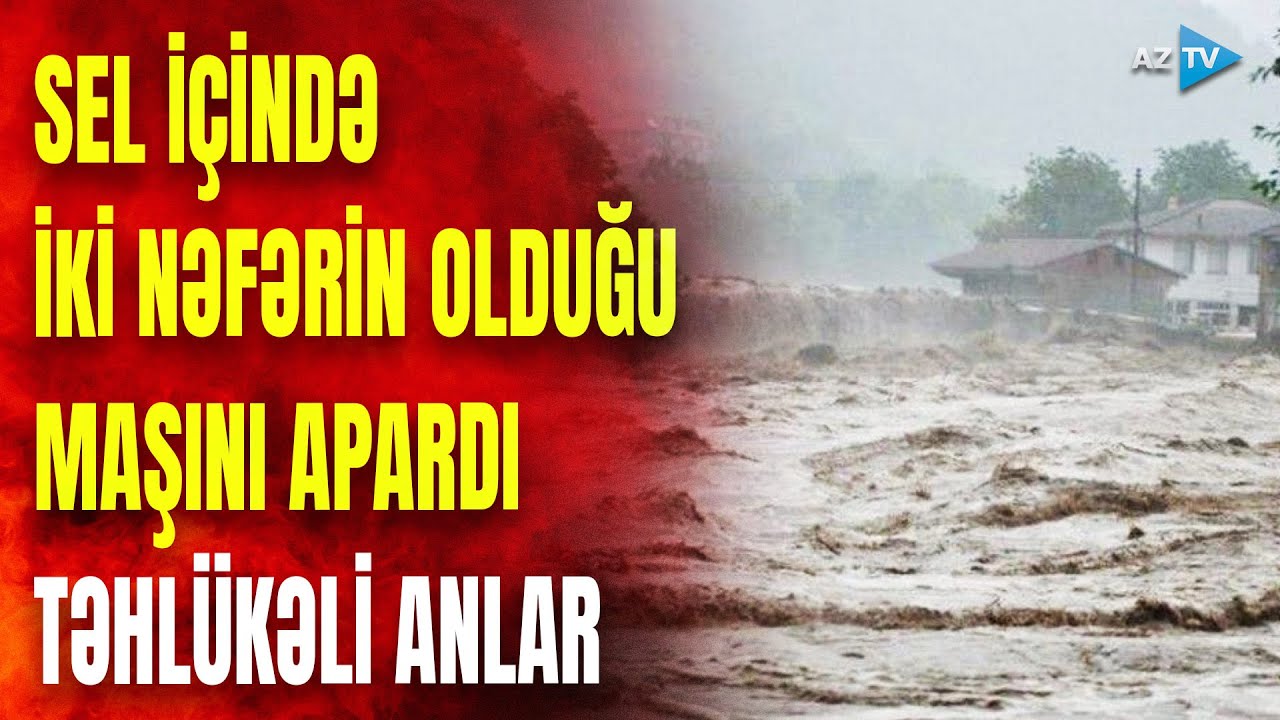 Sel bu rayonumuzda DƏHŞƏTLİ ANLAR yaşatdı: daşqın maşını apardı - GÖRÜNTÜLƏR