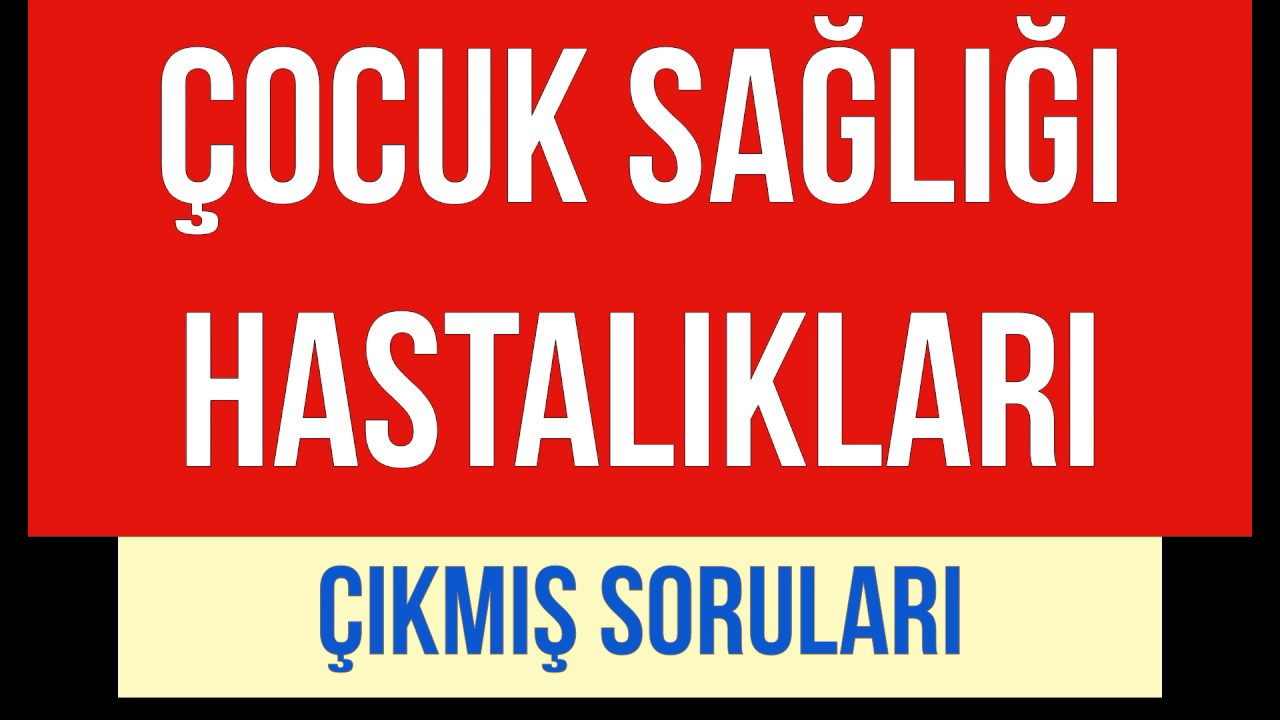 ÇOCUK SAĞLIĞI VE HASTALIKLARI GEÇMİŞ DÖNEM SORULARI