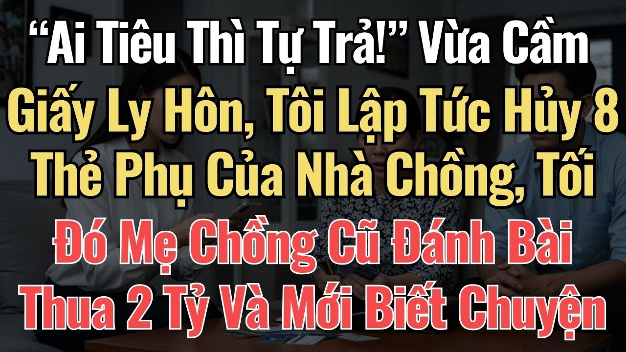 “Ai Tiêu Thì Tự Trả!” Vừa Ly Hôn, Tôi Hủy 8 Thẻ Phụ Của Nhà Chồng, Mẹ Chồng Cũ Đánh Bài Thua 2 Tỷ Và