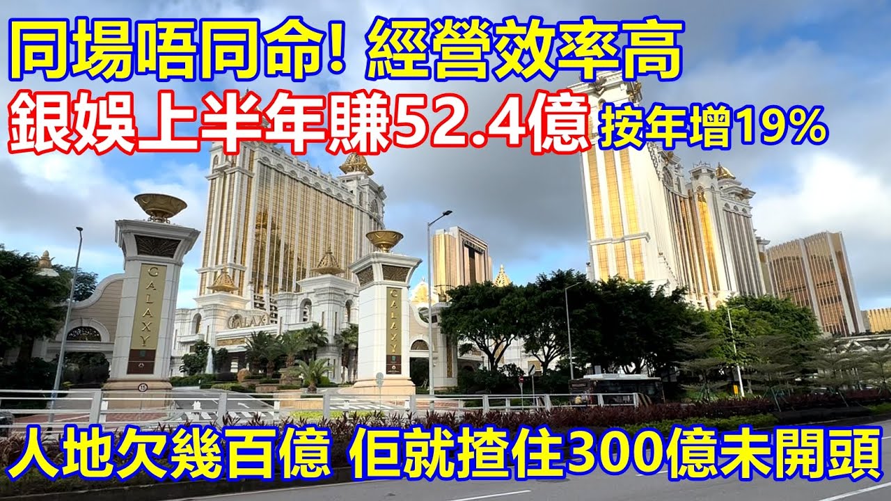 同場唔同命 ! 經營效率高 ! 銀娛上半年賺52.4億 按年增19% ! 人地欠幾百億 佢就揸住300億未開頭