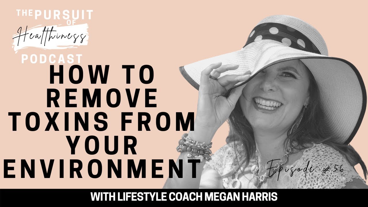 How to remove toxins from your environment with lifestyle Coach Megan Harris | EP 56 TPOH