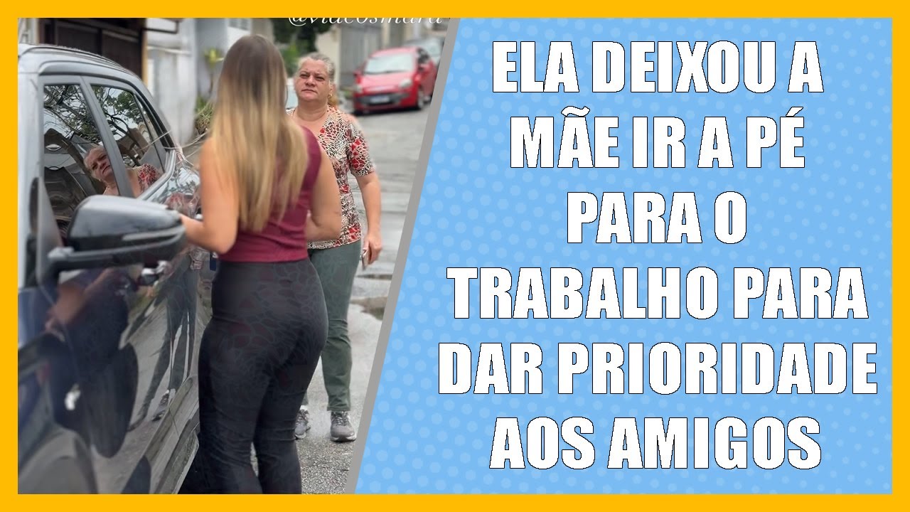 Ela deixou a Mãe ir a pé para o trabalho para dar prioridade aos amigos.