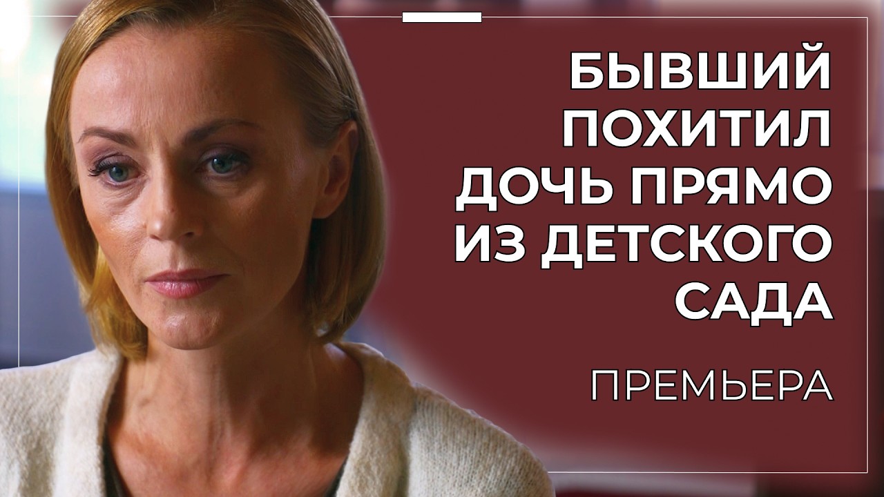 ДОЧЬ ПРОПАЛА ИЗ САДИКА 😱 И СЛЕД ВЕДЁТ В НИКУДА&hellip; ОДИНОКАЯ МАТЬ ПРОТИВ ВСЕГО МИРА | Русские новинки
