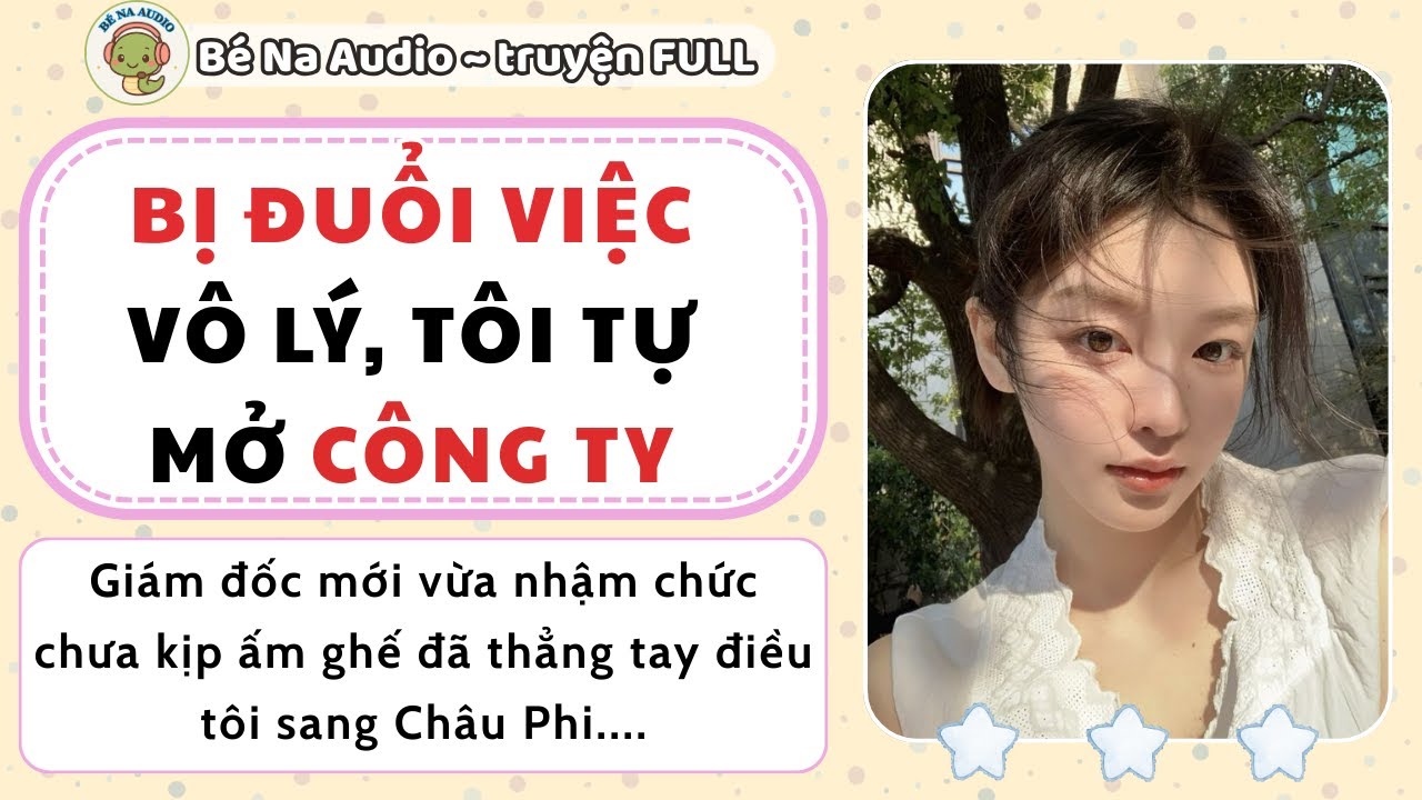 |Audio| BỊ ĐUỔI VIỆC VÔ LÝ TÔI TỰ MỞ CÔNG TY || Bé Na Audio