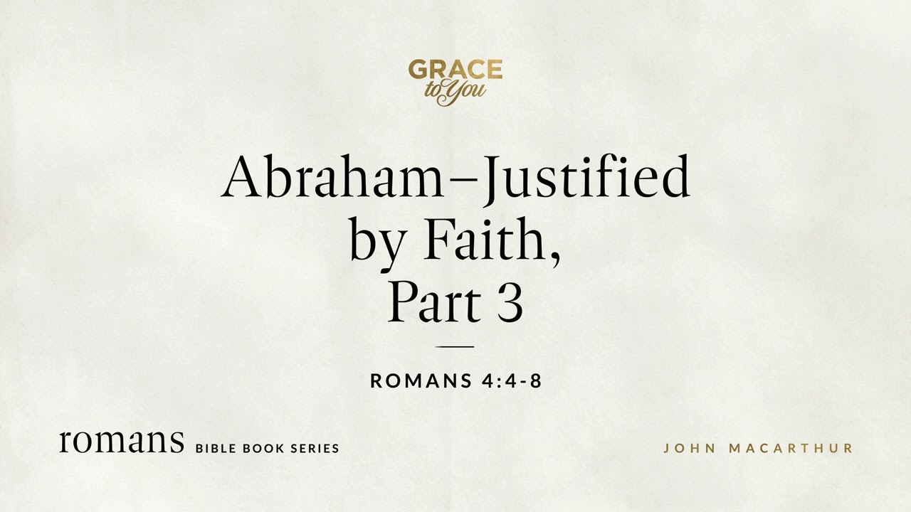 Abraham&ndash;Justified by Faith, Part 3 (Romans 4:4&ndash;8) John MacArthur