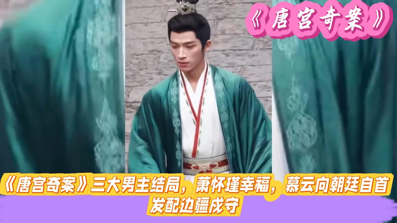 《唐宫奇案》三大男主结局，萧怀瑾幸福，慕云向朝廷自首，发配边疆戍守。#白鹿#王星越#姚安娜#张维娜#侯长荣#赵子琪#赵晴