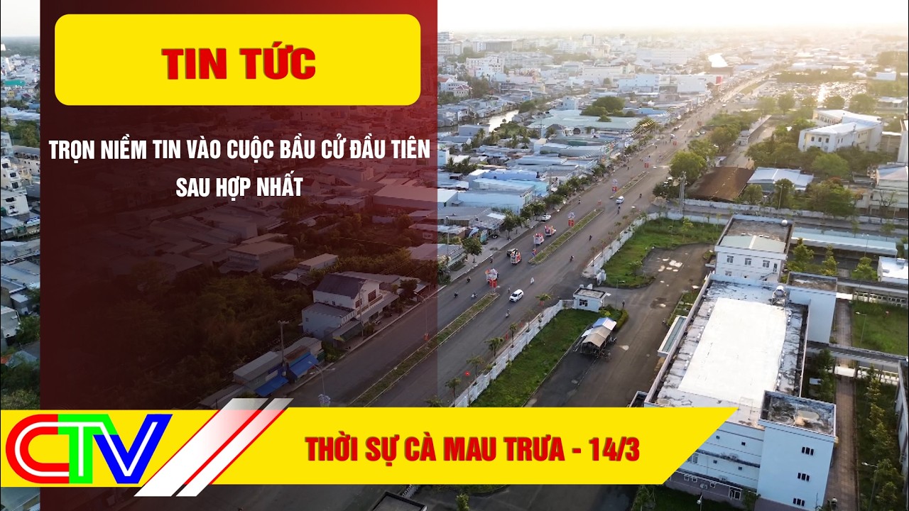 THỜI SỰ CÀ MAU TRƯA 14-3-2026 | TRỌN NIỀM TIN VÀO CUỘC BẦU CỬ ĐẦU TIÊN SAU HỢP NHẤT