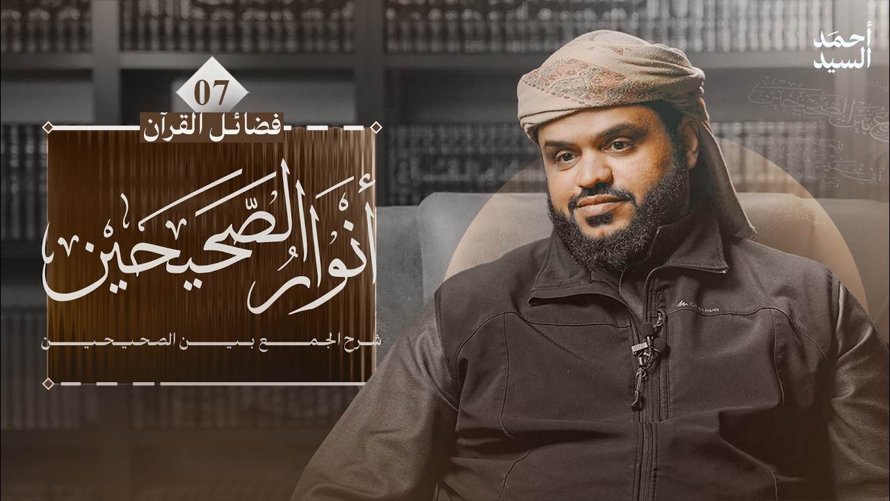 أنوار الصحيحين | كتاب فضائل القرآن 07 | شرح الجمع بين الصحيحين | أحمد السيد