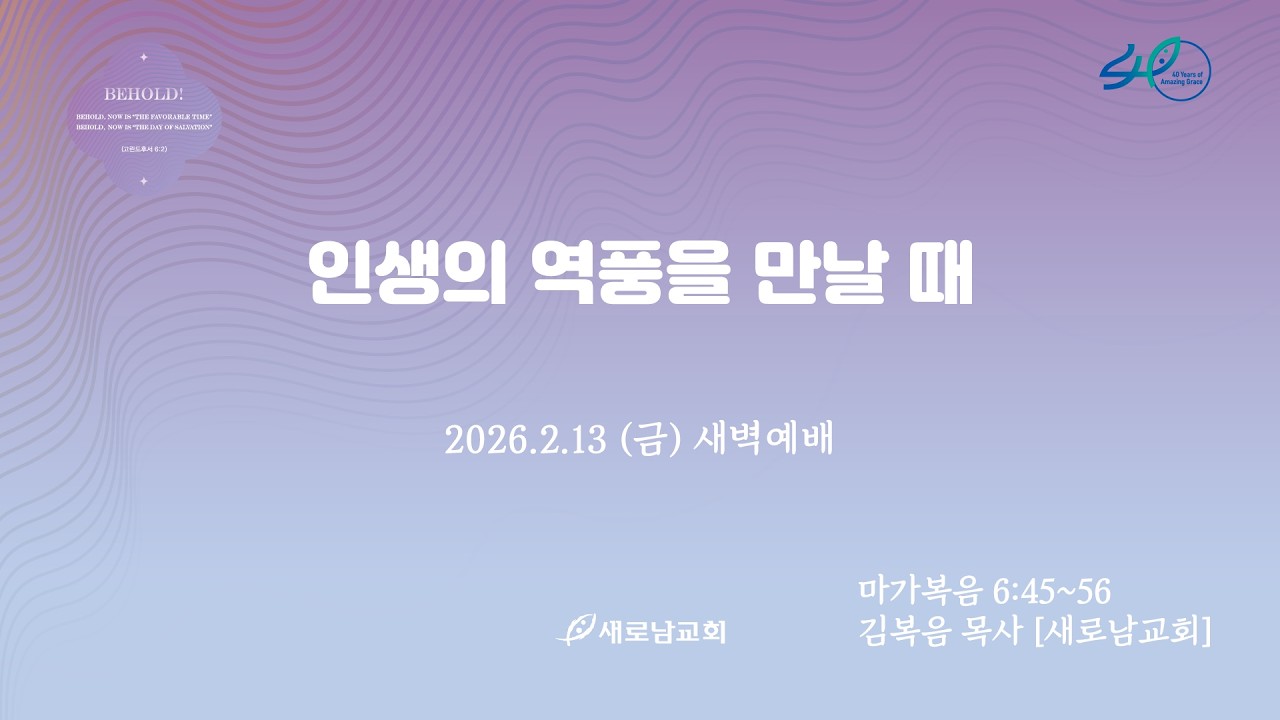 26.02.13(금) 인생의 역풍을 만날 때ㅣ마가복음 6:45~56ㅣ김복음 목사 [새로남교회]