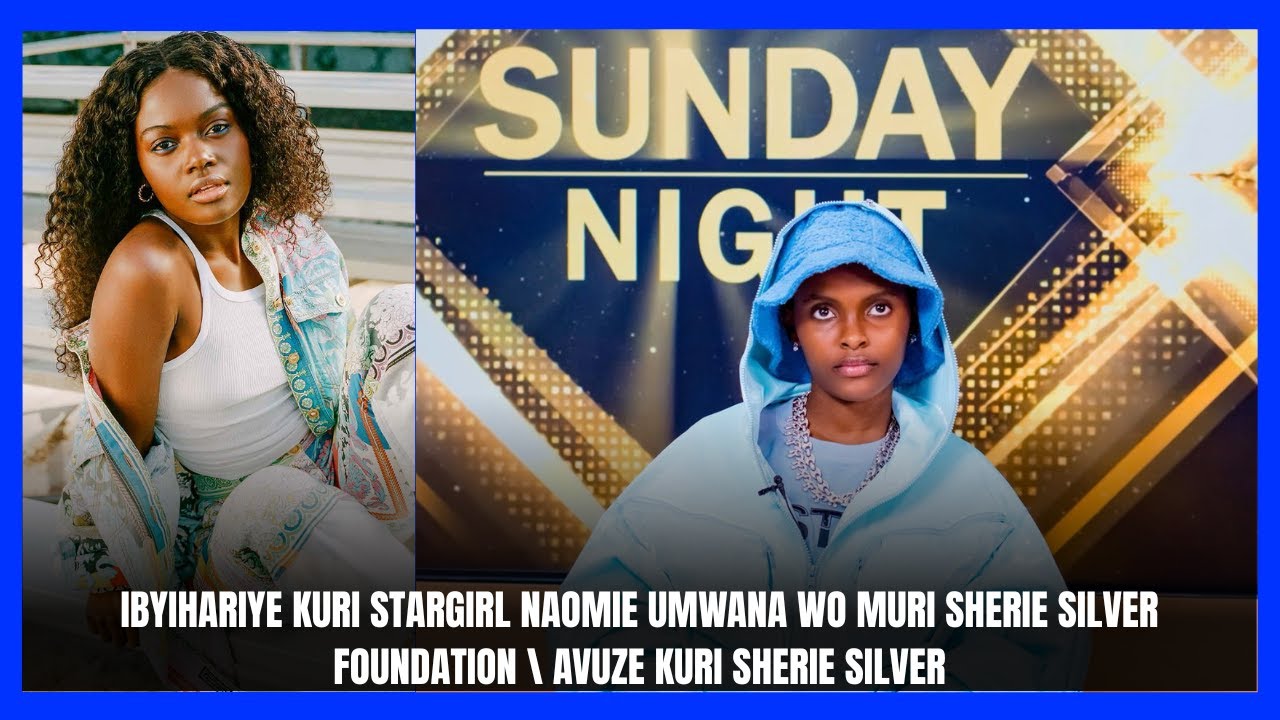 IBYIHARIYE KURI STARGIRL NAOMIE UMWANA WO MURI SHERIE SILVER FOUNDATION \ AVUZE KURI SHERIE SILVER