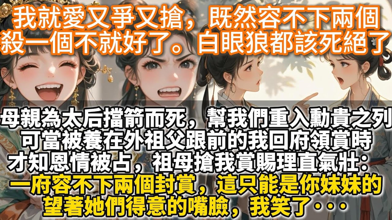 完結復仇爽文：我就愛又爭又搶，既然容不下兩個，殺一個不就好了。白眼狼都該死絕了。母親為太后擋箭而死，幫沒落侯府重入勳貴之列。 可當被養在外祖父跟前的我回府領賞時。 才知恩情被占，家業被搶。