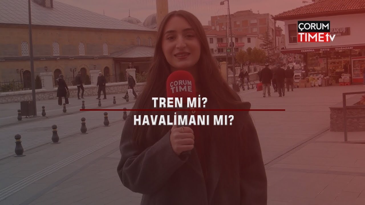 Çorum'a halkına sorduk! Tren mi, Havaalanı mı?