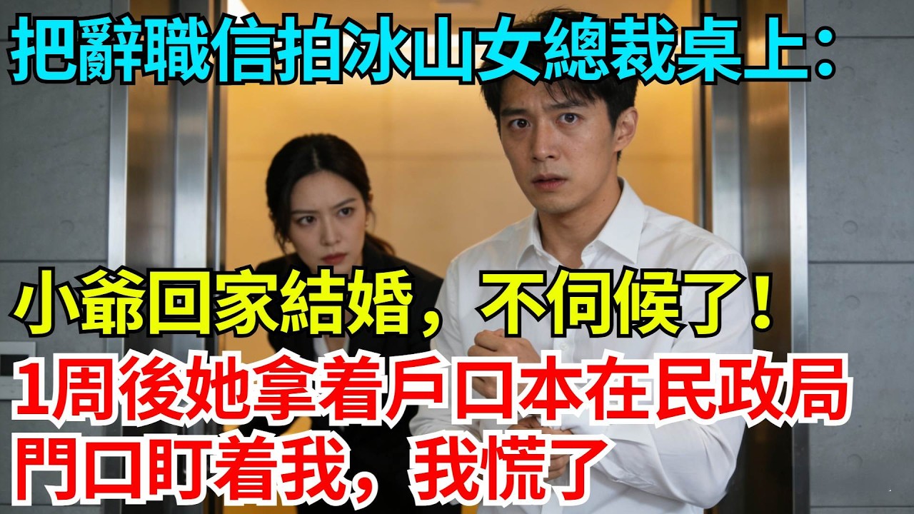 把辭職信拍到冰山女總裁桌上：小爺回家結婚，不伺候了！1周後她拿着戶口本在民政局門口盯着我，我慌了【奇人社會誌】#完結爽文#職場故事#情感故事#總裁小說#女总裁系列#先婚后爱