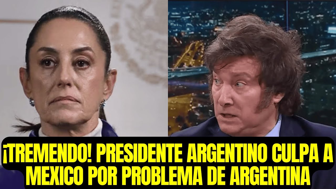 ¡TREMENDO! PRESIDENTE ARGENTINO CULPA A MEXICO POR PROBLEMA DE ARGENTINA